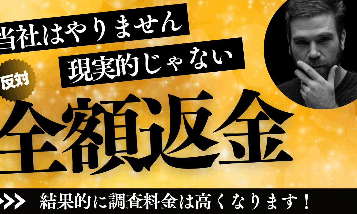 調査料金全額返金制度はやりません。結果的に調査料金は高くなります。