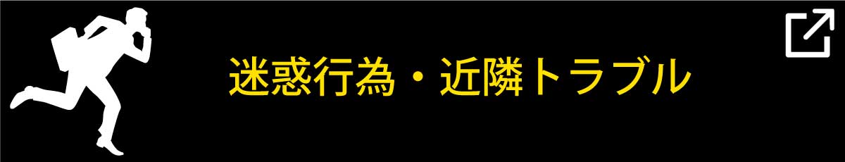迷惑行為、近所トラブルなどの業務案内ページを見る