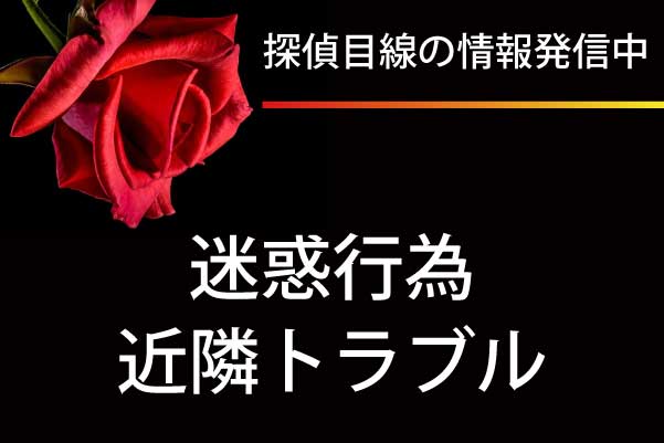探偵目線の最新情報発信中「迷惑行為、嫌がらせ、ご近所トラブル」