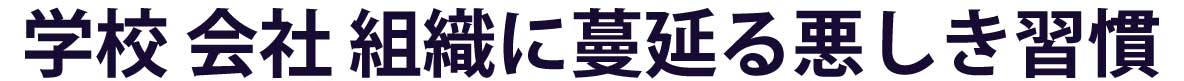 学校、会社 、組織に蔓延る悪しき習慣