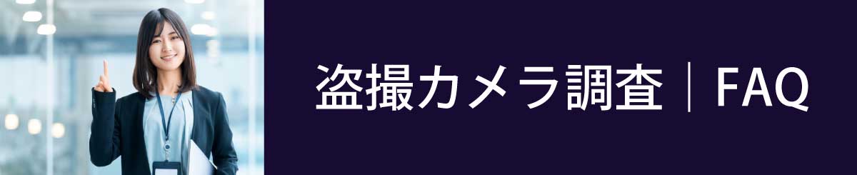 盗撮カメラ調査のFAQ。気になることはお気軽にお問合せください。