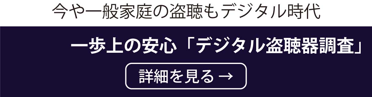 今や一般家庭の盗聴もデジタル時代です。一歩上の安心「デジタル盗聴器調査」の詳細はこちらでご確認ください。