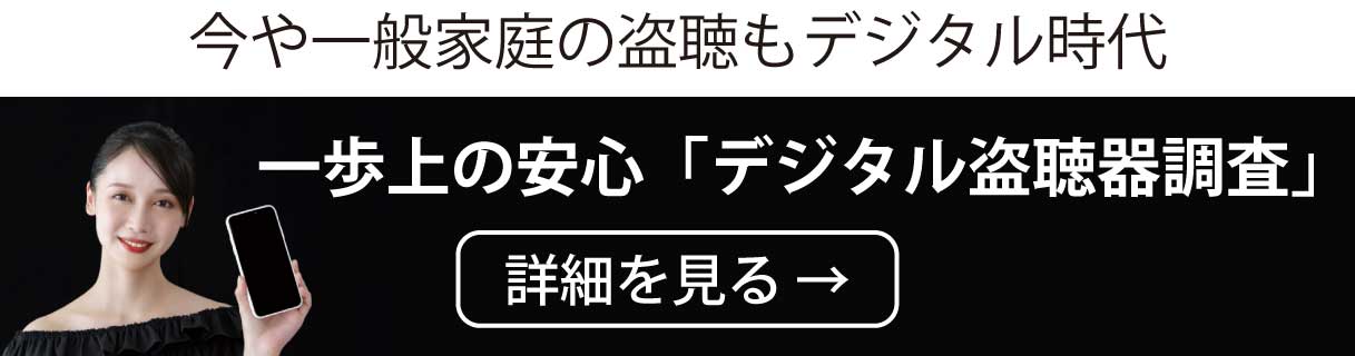 今や一般家庭の盗聴もデジタルの時代です。最先端デジタル盗聴器発見調査の詳細はこちら