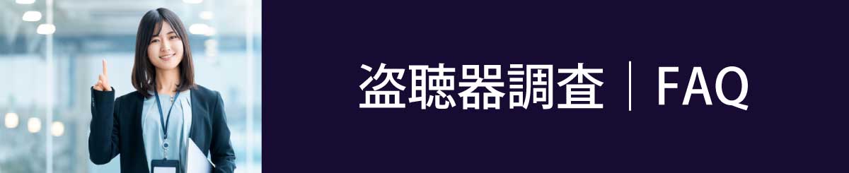 盗聴器調査のFAQ。気になることはお気軽にお問合せください。